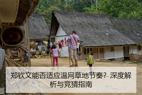 郑钦文能否适应温网草地节奏？深度解析与竞猜指南